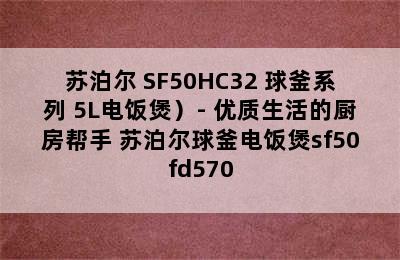 （SUPOR/苏泊尔 SF50HC32 球釜系列 5L电饭煲）- 优质生活的厨房帮手 苏泊尔球釜电饭煲sf50fd570